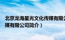 北京龙海星光文化传媒有限公司（关于北京龙海星光文化传媒有限公司简介）