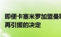 即便卡塞米罗加盟曼联皇马已经做出了今夏不再引援的决定