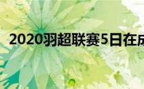 2020羽超联赛5日在成都进入第八个比赛日