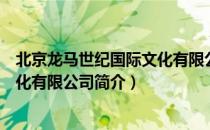 北京龙马世纪国际文化有限公司（关于北京龙马世纪国际文化有限公司简介）