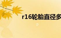 r16轮胎直径多少厘米（r16）