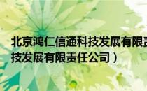北京鸿仁信通科技发展有限责任公司（关于北京鸿仁信通科技发展有限责任公司）