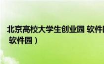 北京高校大学生创业园 软件园（关于北京高校大学生创业园 软件园）