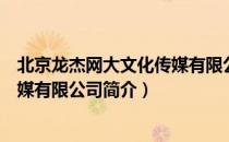 北京龙杰网大文化传媒有限公司（关于北京龙杰网大文化传媒有限公司简介）
