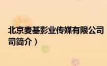 北京麦基影业传媒有限公司（关于北京麦基影业传媒有限公司简介）