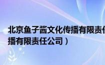 北京鱼子酱文化传播有限责任公司（关于北京鱼子酱文化传播有限责任公司）