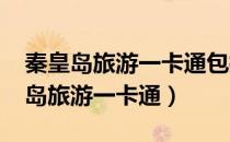 秦皇岛旅游一卡通包括哪些地方2022（秦皇岛旅游一卡通）