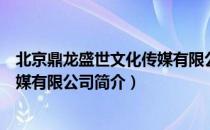 北京鼎龙盛世文化传媒有限公司（关于北京鼎龙盛世文化传媒有限公司简介）