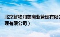 北京鲜物润美商业管理有限公司（关于北京鲜物润美商业管理有限公司）