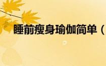 睡前瘦身瑜伽简单（睡前瘦身瑜伽介绍）
