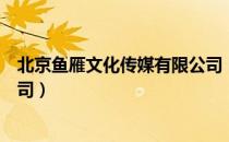 北京鱼雁文化传媒有限公司（关于北京鱼雁文化传媒有限公司）