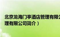 北京龙海门亭酒店管理有限公司（关于北京龙海门亭酒店管理有限公司简介）