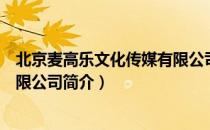 北京麦高乐文化传媒有限公司（关于北京麦高乐文化传媒有限公司简介）