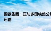 国铁集团：正与多国铁路公司协商推进电子签名互认无纸化运输