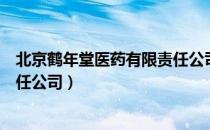 北京鹤年堂医药有限责任公司（关于北京鹤年堂医药有限责任公司）