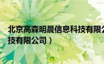 北京高森明晨信息科技有限公司（关于北京高森明晨信息科技有限公司）