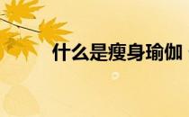 什么是瘦身瑜伽 什么是瘦身瑜伽 