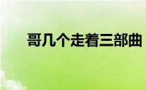 哥几个走着三部曲（哥几个走着17k）