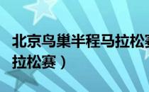 北京鸟巢半程马拉松赛（关于北京鸟巢半程马拉松赛）