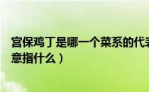 宫保鸡丁是哪一个菜系的代表菜（名菜宫保鸡丁中的宫保本意指什么）