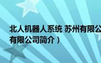北人机器人系统 苏州有限公司（关于北人机器人系统 苏州有限公司简介）