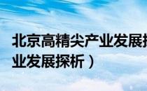 北京高精尖产业发展探析（关于北京高精尖产业发展探析）