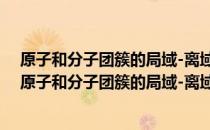 原子和分子团簇的局域-离域极化理论模型及其应用（关于原子和分子团簇的局域-离域极化理论模型及其应用）