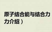 原子结合能与结合力（关于原子结合能与结合力介绍）