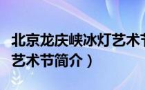 北京龙庆峡冰灯艺术节（关于北京龙庆峡冰灯艺术节简介）