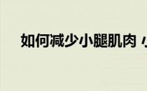 如何减少小腿肌肉 小腿粗的原因是什么