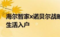 海尔智家x诺贝尔战略合作再升级：加速智慧生活入户