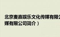 北京麦嘉娱乐文化传媒有限公司（关于北京麦嘉娱乐文化传媒有限公司简介）