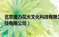 北京魔力花火文化科技有限公司（关于北京魔力花火文化科技有限公司）