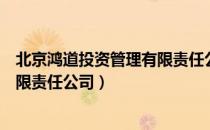 北京鸿道投资管理有限责任公司（关于北京鸿道投资管理有限责任公司）