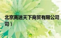 北京高迷天下商贸有限公司（关于北京高迷天下商贸有限公司）