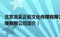 北京龙采正和文化传媒有限公司（关于北京龙采正和文化传媒有限公司简介）
