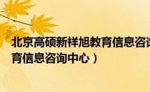 北京高硕新祥旭教育信息咨询中心（关于北京高硕新祥旭教育信息咨询中心）