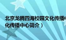 北京龙腾四海校园文化传播中心（关于北京龙腾四海校园文化传播中心简介）