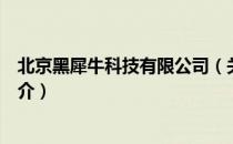 北京黑犀牛科技有限公司（关于北京黑犀牛科技有限公司简介）