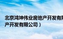北京鸿坤伟业房地产开发有限公司（关于北京鸿坤伟业房地产开发有限公司）