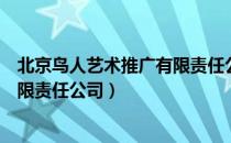北京鸟人艺术推广有限责任公司（关于北京鸟人艺术推广有限责任公司）