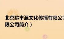 北京黔丰源文化传播有限公司（关于北京黔丰源文化传播有限公司简介）