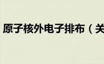 原子核外电子排布（关于原子核外电子排布）