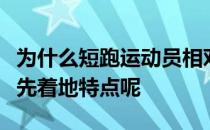 为什么短跑运动员相对于长跑有很明显的脚掌先着地特点呢