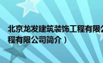 北京龙发建筑装饰工程有限公司（关于北京龙发建筑装饰工程有限公司简介）