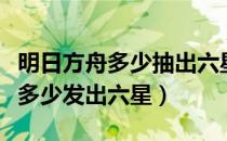 明日方舟多少抽出六星算正常（明日方舟一般多少发出六星）