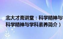北大才斋讲堂：科学精神与学科素养（关于北大才斋讲堂：科学精神与学科素养简介）