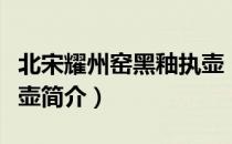 北宋耀州窑黑釉执壶（关于北宋耀州窑黑釉执壶简介）