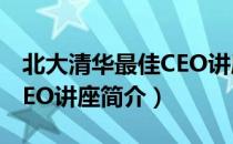 北大清华最佳CEO讲座（关于北大清华最佳CEO讲座简介）