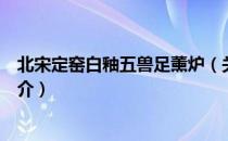 北宋定窑白釉五兽足薰炉（关于北宋定窑白釉五兽足薰炉简介）